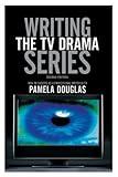 Writing the TV Drama Series: How to Succeed as a Professional Writer in TV