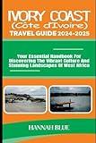 IVORY COAST (CÔTE D'IVOIRE) TRAVEL GUIDE 2024-2025: Your Essential Handbook For Discovering The Vibrant Culture And Stunning Landscapes Of West Africa (Travel Guide For Countries)