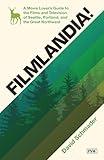 Filmlandia!: A Movie Lover's Guide to the Films and Television of Seattle, Portland, and the Great Northwest