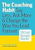 The Coaching Habit: Say Less, Ask More & Change the Way You Lead Forever