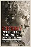 Cicero: Politics and Persuasion in Ancient Rome