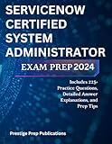 SERVICENOW CERTIFIED SYSTEM ADMINISTRATOR EXAM PREP 2024: Includes 225+ Practice Questions, Detailed Answer Explanations, and Prep Tips