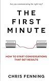 The First Minute: How to Start Conversations That Get Results (Business Communication Skills Books)