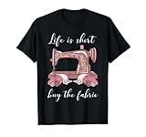 Life Is Short Buy The Fabric Sewing Sewist Sewer Seamstress T-Shirt