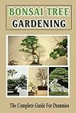 Bonsai Tree Gardening: The Complete Guide For Dummies