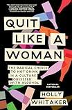 Quit Like a Woman: The Radical Choice to Not Drink in a Culture Obsessed with Alcohol