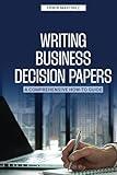 Writing Business Decision Papers: A Comprehensive How-To Guide