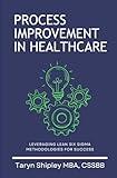 Process Improvement in Healthcare: Leveraging Lean Six Sigma Methodologies for Success