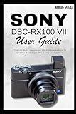 Sony DSC-RX100 VII User Guide: The Ultimate Handbook for Photographers to Get the Best from this Compact Camera