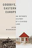 Goodbye, Eastern Europe: An Intimate History of a Divided Land