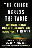 The Killer Across the Table: Unlocking the Secrets of Serial Killers and Predators with the FBI's Original Mindhunter