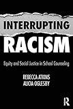 Interrupting Racism: Equity and Social Justice in School Counseling