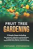 Fruit Tree Gardening: 9 SIMPLE STEPS INCLUDING SITE SELECTION, POLLINATION AND FERTILIZATION, PRUNING, SMALL SPACES, PEST CONTROL, TROPICAL FRUIT TREES, BERRIES, AND HARVESTING