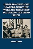 UNDERSTANDING NAZI LEADERS: WHO THEY WERE AND WHAT THEY DID DURING THE THIRD REICH (HISTORY IN 30 MINUTES Book 3)