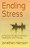 Ending Stress: A Practical Guide to Nondual Meditation and Therapy (Personal Transformation - Spiritual & Mental Healing Book 1)