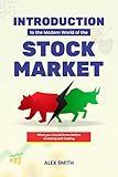 Introduction to the Modern World of the Stock Market: A Guide to What You Need to Know Before You Begin Investing or Trading