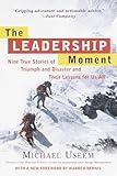 The Leadership Moment: Nine True Stories of Triumph and Disaster and Their Lessons for Us All