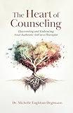 The Heart of Counseling: Discovering and Embracing Your Authentic Self as a Therapist