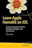 Learn Apple HomeKit on iOS: A Home Automation Guide for Developers, Designers, and Homeowners