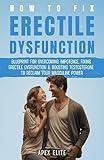 How To Fix Erectile Dysfunction Naturally: Blueprint For Overcoming Impotence, Fixing Erectile Dysfunction & Boosting Testosterone To Reclaim Your Masculine Power