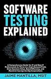 Software Testing Explained: A Comprehensive Guide for IT and Non-IT Professionals to Thrive in a High-Demand Field, Drive Business Value, Boost Efficiency, and Maximize Savings for Big Corporations