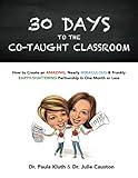 30 Days to the Co-taught Classroom: How to Create an Amazing, Nearly Miraculous & Frankly Earth-Shattering Partnership in One Month or Less