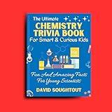 The Ultimate Chemistry Trivia Book For Smart And Curious Kids : Fun And Amazing Facts For Young Scientists (Chemistry For Kids)