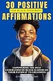 30 Positive Affirmations for Black Teen Boys on Their Pathways to Greatness: Empowering the Next Generation of Black Leaders with Knowledge and Projects to Build Self Esteem (Empowering Men)