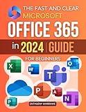 The Fast and Clear Microsoft Office 365 in 2024 Guide for Beginners: Master Essential Tools and Boost Productivity with Comprehensive Tips, Techniques, and Real-World Applications