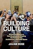 Building Culture: Sixteen Architects on How Museums Are Shaping the Future of Art, Architecture, and Public Space