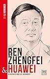 Ren Zhengfei & Huawei: A Business and Life Biography