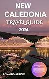 NEW CALEDONIA TRAVEL GUIDE 2024:: A comprehensive guide to Immerse Yourself in Pristine Beaches, Vibrant Culture, Breathtaking Landscapes, Travel insurance, ... (RONALD MARTINEZ TRAVEL GUIDE Book 5)