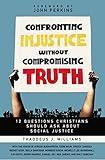 Confronting Injustice without Compromising Truth: 12 Questions Christians Should Ask About Social Justice