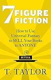 7 FIGURE FICTION: How to Use Universal Fantasy to SELL Your Books to ANYONE (Universal Fantasy™: Butter Up Your Writing Book 1)