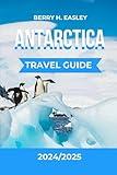 ANTARCTICA TRAVEL GUIDE 2024/2025: Exploring the Coldest, Most Remote Region on the Planet