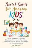 Social Skills for Amazing Kids 5-12: Forging Unbreakable Friendships, Regulate and Communicate Your Feelings, Set Body Boundaries, Improve Your Attention and Communication Skills