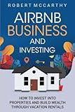 Airbnb Business and Investing: How to Invest into Properties and Build Wealth through Vacation Rentals