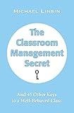 The Classroom Management Secret: And 45 Other Keys to a Well-Behaved Class