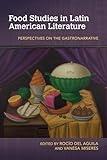 Food Studies in Latin American Literature: Perspectives on the Gastronarrative (Food and Foodways)