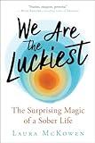 We Are the Luckiest: The Surprising Magic of a Sober Life