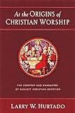 At the Origins of Christian Worship: The Context and Character of Earliest Christian Devotion