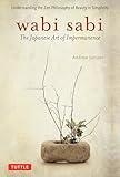 Wabi Sabi: The Japanese Art of Impermanence - Understanding the Zen Philosophy of Beauty in Simplicity