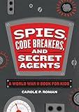 Spies, Code Breakers, and Secret Agents: A World War II Book for Kids (Spies in History for Kids)