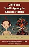 Child and Youth Agency in Science Fiction: Travel, Technology, Time (Children and Youth in Popular Culture)