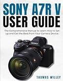 Sony A7R V User Guide: The Comprehensive Manual to Learn How to Set up and Get the Best from Your Camera Device