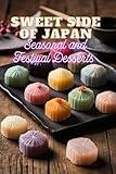 Sweet Side of Japan: Seasonal and Festival Desserts for Lovers of Traditional Japanese Cooking || 100 Creative Recipes for Sweet Treats in One Cookbook for Real Foodies