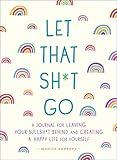 Let That Sh*t Go: A Journal for Leaving Your Bullsh*t Behind and Creating a Happy Life (Zen as F*ck Journals)