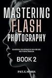 Mastering Flash Photography Book 2: Lighting Techniques to Create Stunning Images (Mastering Flash Photography Books)