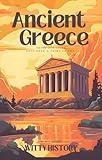 Ancient Greece: Those Old Greek Guys Knew a Thing or Two (Witty History)