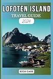 LOFOTEN ISLAND TRAVEL GUIDE 2024: Arctic Wonders Unlocked: Your Manual to Norway's Top Attractions, Culture, Hidden Gems,and coastal adventures